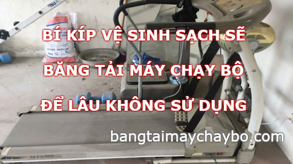 Bí kíp vệ sinh sạch sẽ băng tải máy chạy bộ để lâu không xài